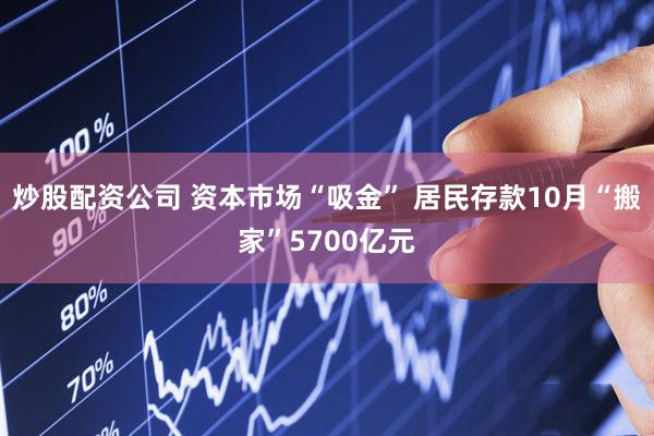 炒股配资公司 资本市场“吸金” 居民存款10月“搬家”5700亿元