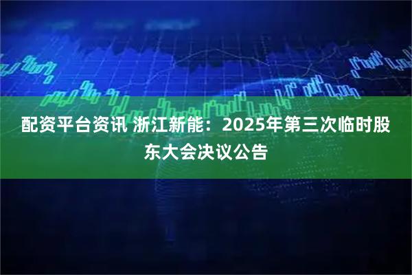 配资平台资讯 浙江新能：2025年第三次临时股东大会决议公告