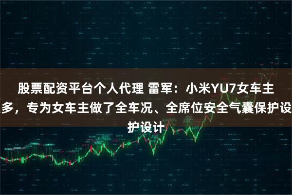 股票配资平台个人代理 雷军：小米YU7女车主很多，专为女车主做了全车况、全席位安全气囊保护设计